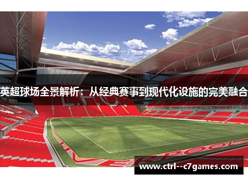 英超球场全景解析：从经典赛事到现代化设施的完美融合