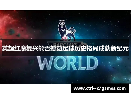 英超红魔复兴能否撼动足球历史格局成就新纪元