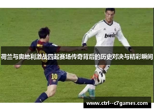 荷兰与奥地利激战四起赛场传奇背后的历史对决与精彩瞬间