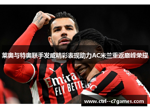 莱奥与特奥联手发威精彩表现助力AC米兰重返巅峰荣耀