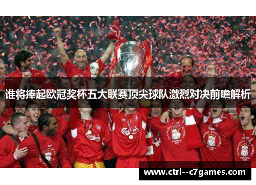 谁将捧起欧冠奖杯五大联赛顶尖球队激烈对决前瞻解析