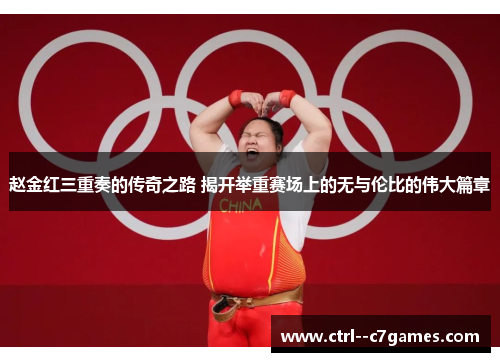 赵金红三重奏的传奇之路 揭开举重赛场上的无与伦比的伟大篇章