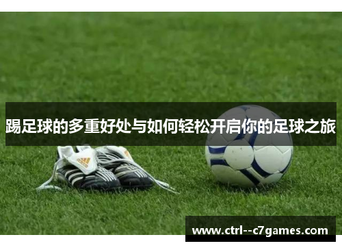 踢足球的多重好处与如何轻松开启你的足球之旅