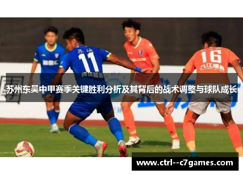 苏州东吴中甲赛季关键胜利分析及其背后的战术调整与球队成长