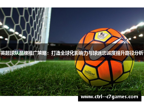 英超球队品牌推广策略：打造全球化影响力与球迷忠诚度提升路径分析