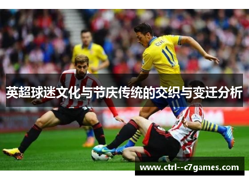 英超球迷文化与节庆传统的交织与变迁分析