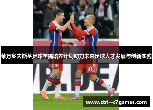 莱万多夫斯基足球学院培养计划助力未来足球人才发展与创新实践