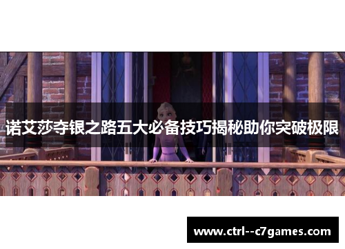 诺艾莎夺银之路五大必备技巧揭秘助你突破极限 诺艾莎夺银之路五大必备技巧揭秘助你突破极限