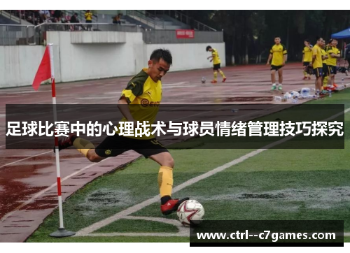足球比赛中的心理战术与球员情绪管理技巧探究 足球比赛中的心理战术与球员情绪管理技巧探究