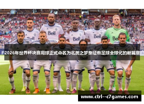 2026年世界杯决赛用球正式命名为北美之梦象征着足球全球化的新篇章 2026年世界杯决赛用球正式命名为北美之梦象征着足球全球化的新篇章