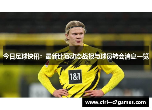 今日足球快讯:最新比赛动态战报与球员转会消息一览 今日足球快讯:最新比赛动态战报与球员转会消息一览