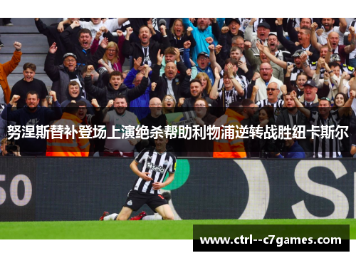 努涅斯替补登场上演绝杀帮助利物浦逆转战胜纽卡斯尔
