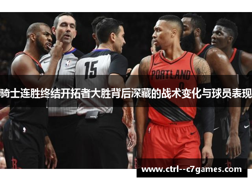 骑士连胜终结开拓者大胜背后深藏的战术变化与球员表现 骑士连胜终结开拓者大胜背后深藏的战术变化与球员表现